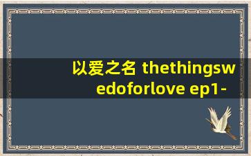 以爱之名 thethingswedoforlove ep1-2 精翻汉化版